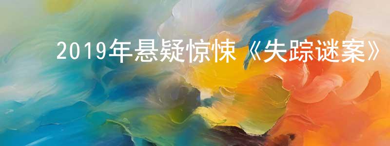 柴佳欣的动漫综艺大全,2019年悬疑惊悚《失踪谜案》BD中英双字幕迅雷下载_电影天堂
